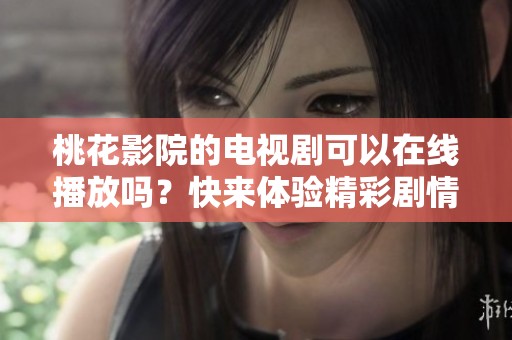 桃花影院的电视剧可以在线播放吗？快来体验精彩剧情吧！