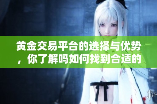黄金交易平台的选择与优势，你了解吗如何找到合适的平台呢