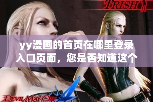 yy漫画的首页在哪里登录入口页面，您是否知道这个入口位置呢