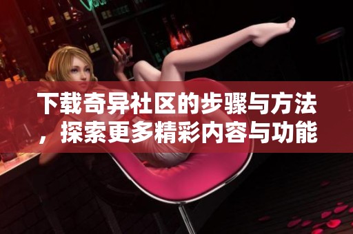 下载奇异社区的步骤与方法，探索更多精彩内容与功能
