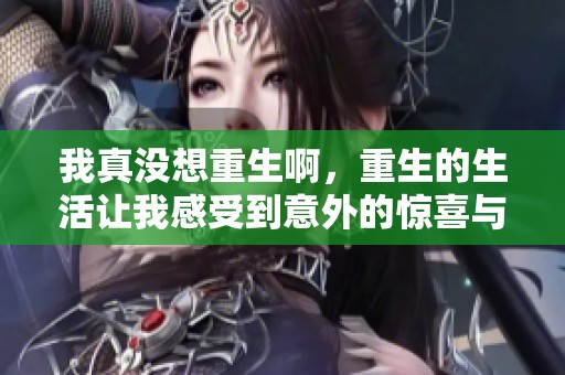 我真没想重生啊，重生的生活让我感受到意外的惊喜与挑战