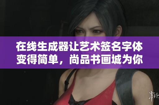 在线生成器让艺术签名字体变得简单，尚品书画城为你提供专业服务