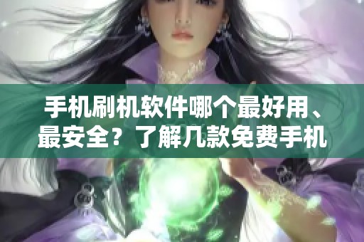 手机刷机软件哪个最好用、最安全？了解几款免费手机刷机软件的推荐。