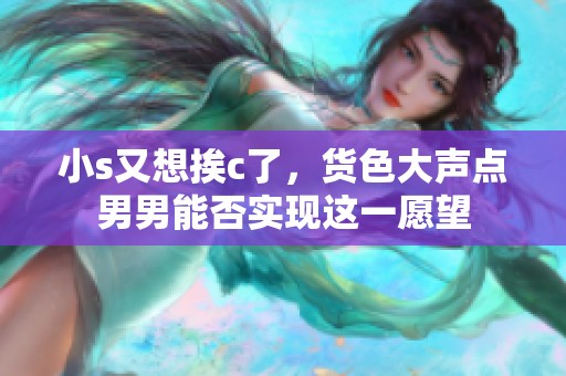 小s又想挨c了，货色大声点男男能否实现这一愿望