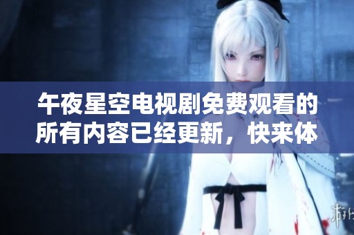 午夜星空电视剧免费观看的所有内容已经更新，快来体验最新精彩吧