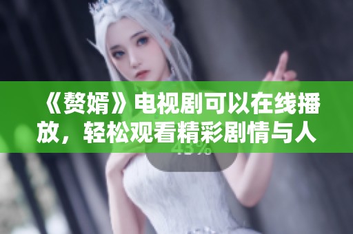 《赘婿》电视剧可以在线播放，轻松观看精彩剧情与人物发展
