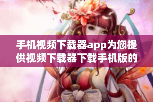 手机视频下载器app为您提供视频下载器下载手机版的全新体验，畅享随时随地下载乐趣