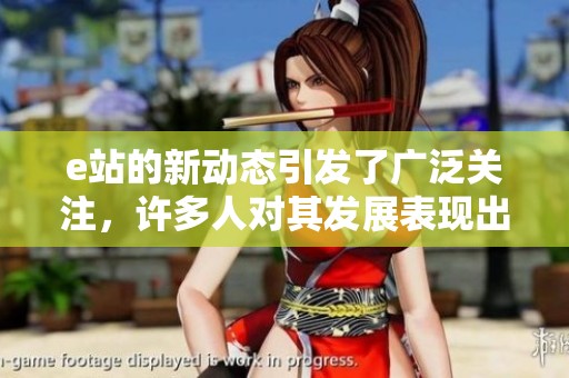 e站的新动态引发了广泛关注，许多人对其发展表现出极大的兴趣