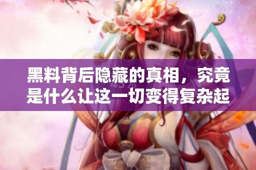 黑料背后隐藏的真相，究竟是什么让这一切变得复杂起来？