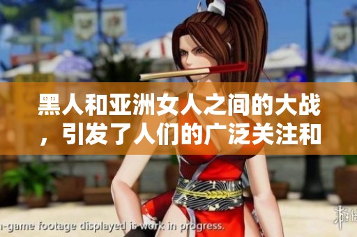 黑人和亚洲女人之间的大战，引发了人们的广泛关注和讨论。