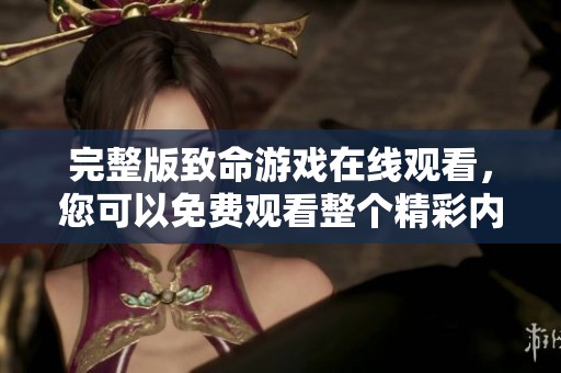 完整版致命游戏在线观看，您可以免费观看整个精彩内容