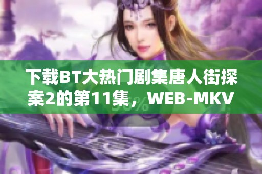 下载BT大热门剧集唐人街探案2的第11集，WEB-MKV格式，0.56G国语音轨等你来看