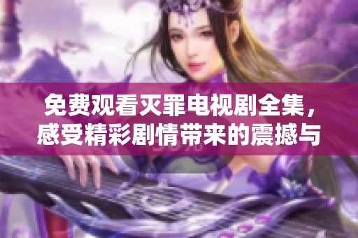 免费观看灭罪电视剧全集，感受精彩剧情带来的震撼与思考