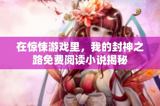 在惊悚游戏里，我的封神之路免费阅读小说揭秘