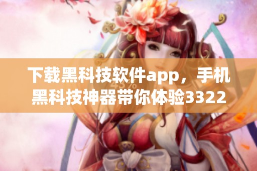 下载黑科技软件app，手机黑科技神器带你体验3322的神奇功能