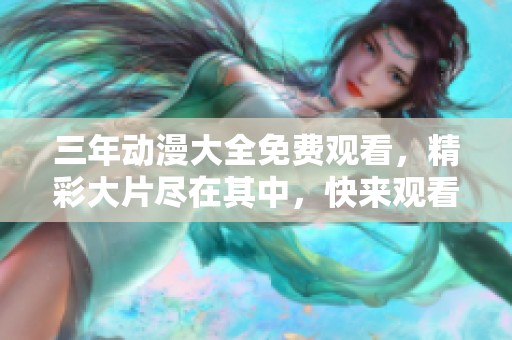 三年动漫大全免费观看，精彩大片尽在其中，快来观看吧！