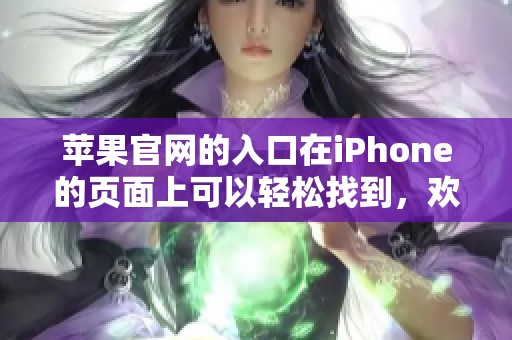 苹果官网的入口在iPhone的页面上可以轻松找到，欢迎前来探索更多内容。
