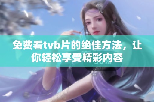 免费看tvb片的绝佳方法，让你轻松享受精彩内容