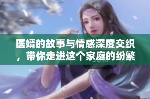 医婿的故事与情感深度交织，带你走进这个家庭的纷繁世界