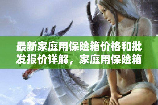 最新家庭用保险箱价格和批发报价详解，家庭用保险箱价格一览