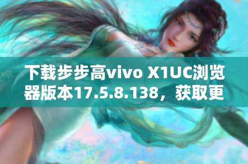 下载步步高vivo X1UC浏览器版本17.5.8.138，获取更多精彩功能！