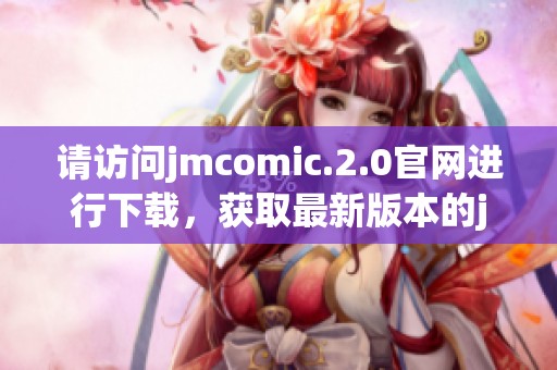 请访问jmcomic.2.0官网进行下载，获取最新版本的jmcomic软件。