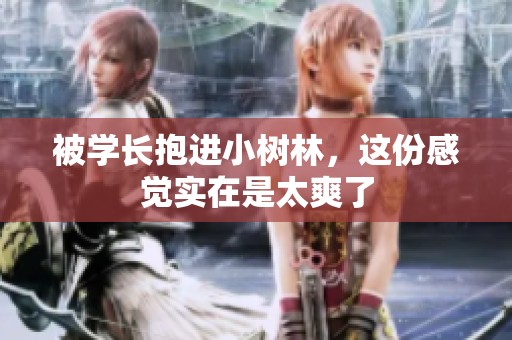 被学长抱进小树林，这份感觉实在是太爽了
