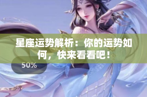 星座运势解析：你的运势如何，快来看看吧！