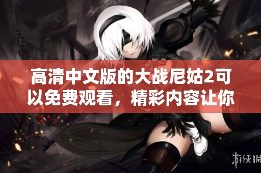 高清中文版的大战尼姑2可以免费观看，精彩内容让你不容错过
