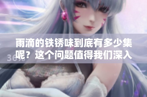 雨滴的铁锈味到底有多少集呢？这个问题值得我们深入探讨一下。