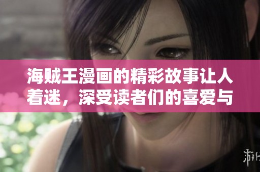 海贼王漫画的精彩故事让人着迷，深受读者们的喜爱与追捧