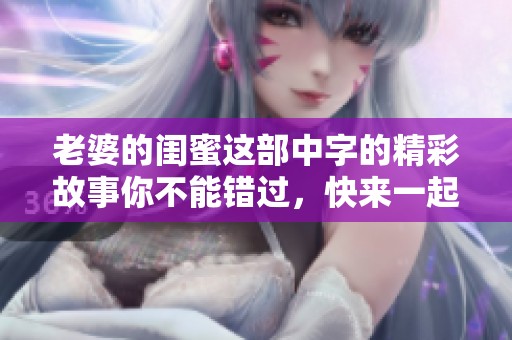 老婆的闺蜜这部中字的精彩故事你不能错过，快来一起观看吧！