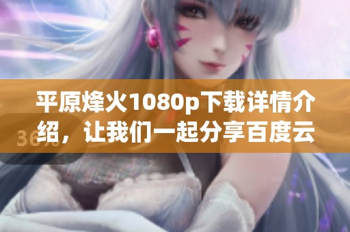 平原烽火1080p下载详情介绍，让我们一起分享百度云下载链接！