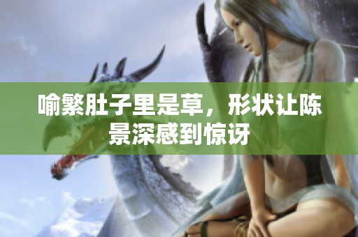 喻繁肚子里是草，形状让陈景深感到惊讶