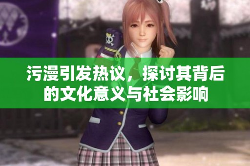 污漫引发热议，探讨其背后的文化意义与社会影响