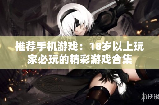 推荐手机游戏：18岁以上玩家必玩的精彩游戏合集