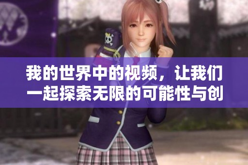 我的世界中的视频，让我们一起探索无限的可能性与创意吧