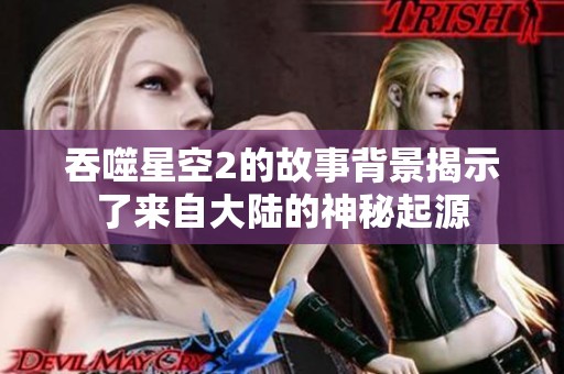 吞噬星空2的故事背景揭示了来自大陆的神秘起源