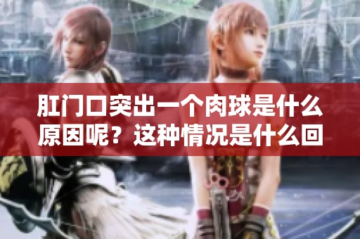 肛门口突出一个肉球是什么原因呢？这种情况是什么回事呢？