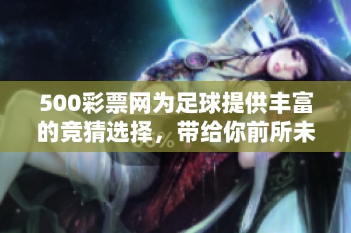 500**网为足球提供丰富的竞猜选择，带给你前所未有的体验！