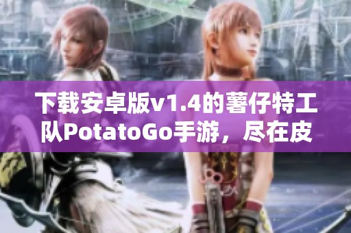 下载安卓版v1.4的薯仔特工队PotatoGo手游，尽在皮努努网站等你来体验