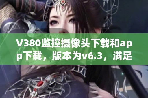 V380监控摄像头下载和app下载，版本为v6.3，满足您的监控需求