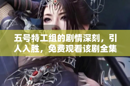 五号特工组的剧情深刻，引人入胜，免费观看该剧全集30集，带你回顾2007年大结局