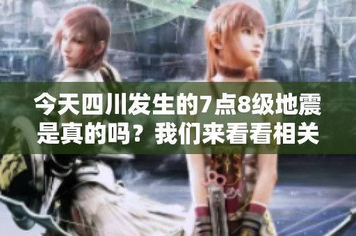 今天四川发生的7点8级地震是真的吗？我们来看看相关视频报道。