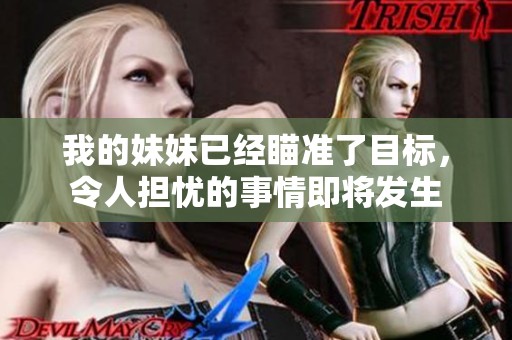 我的妹妹已经瞄准了目标，令人担忧的事情即将发生