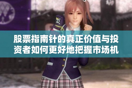股票指南针的真正价值与投资者如何更好地把握市场机会