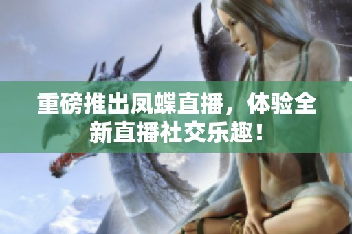 重磅推出凤蝶直播，体验全新直播社交乐趣！