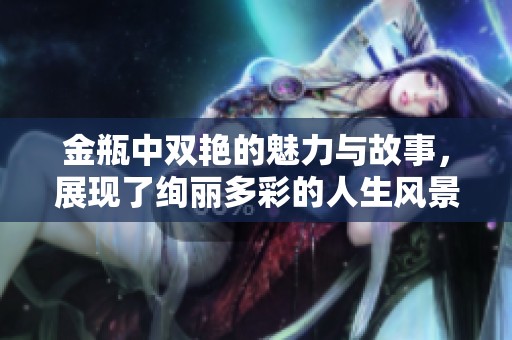金瓶中双艳的魅力与故事，展现了绚丽多彩的人生风景