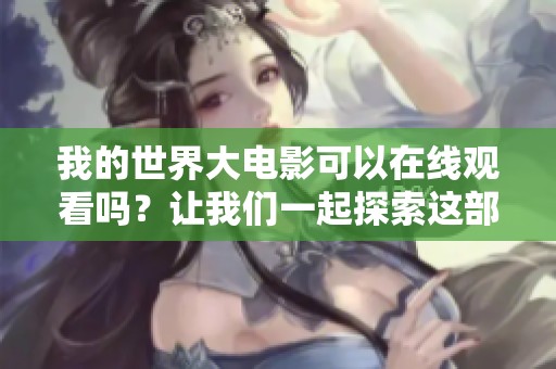我的世界大电影可以在线观看吗？让我们一起探索这部精彩影片！