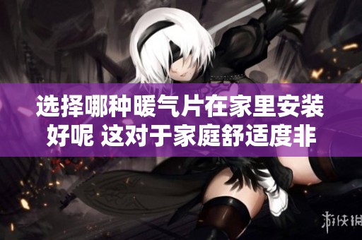 选择哪种暖气片在家里安装好呢 这对于家庭舒适度非常重要